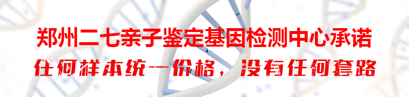 郑州二七亲子鉴定基因检测中心承诺